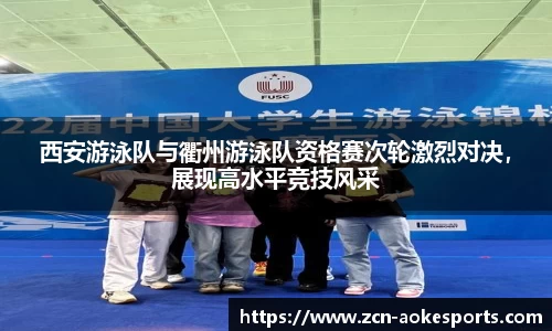 西安游泳队与衢州游泳队资格赛次轮激烈对决，展现高水平竞技风采