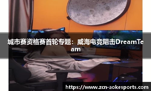 城市赛资格赛首轮专题：威海电竞阻击DreamTeam