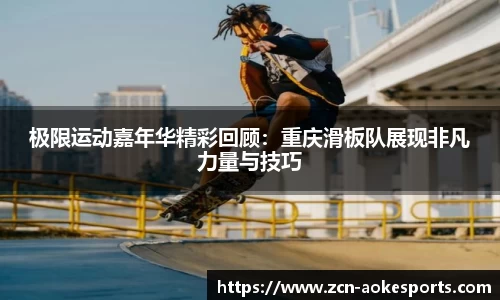 极限运动嘉年华精彩回顾：重庆滑板队展现非凡力量与技巧