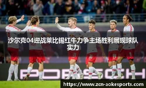 沙尔克04迎战莱比锡红牛力争主场胜利展现球队实力